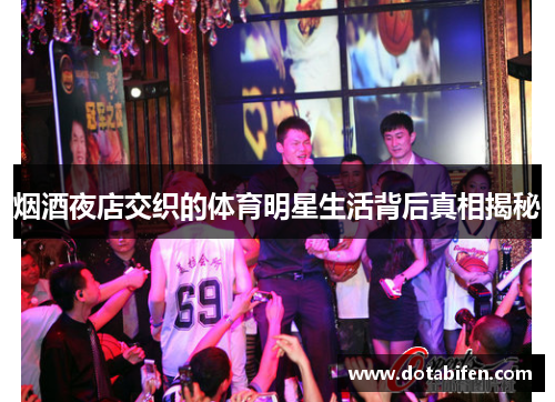 烟酒夜店交织的体育明星生活背后真相揭秘 烟酒夜店交织的体育明星生活背后真相揭秘