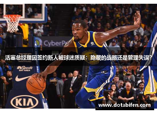 活塞总经理因签约新人被球迷质疑：隐藏的战略还是管理失误？