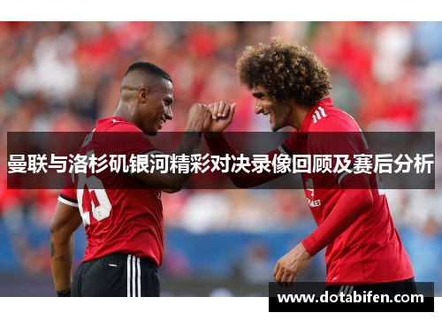 曼联与洛杉矶银河精彩对决录像回顾及赛后分析