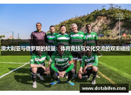 澳大利亚与俄罗斯的较量：体育竞技与文化交流的双重碰撞