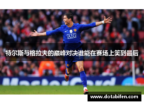 特尔斯与格拉夫的巅峰对决谁能在赛场上笑到最后