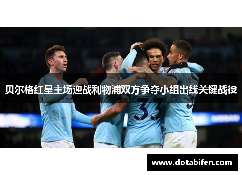 贝尔格红星主场迎战利物浦双方争夺小组出线关键战役