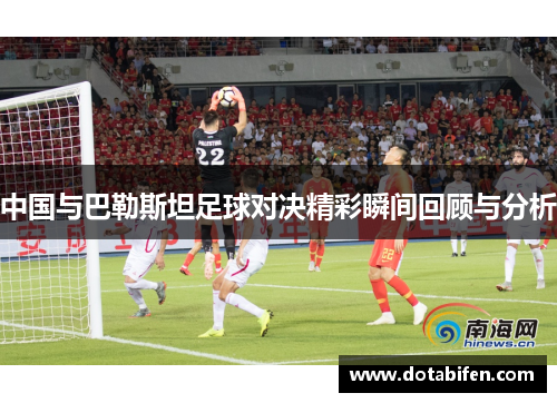 中国与巴勒斯坦足球对决精彩瞬间回顾与分析