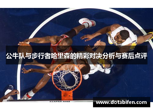 公牛队与步行者哈里森的精彩对决分析与赛后点评