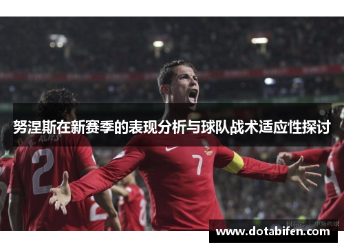 努涅斯在新赛季的表现分析与球队战术适应性探讨