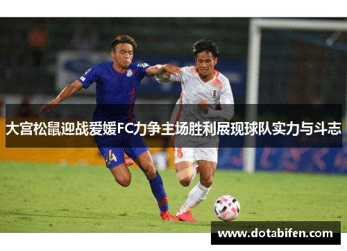 大宫松鼠迎战爱媛FC力争主场胜利展现球队实力与斗志
