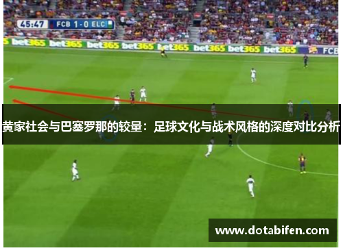 黄家社会与巴塞罗那的较量：足球文化与战术风格的深度对比分析