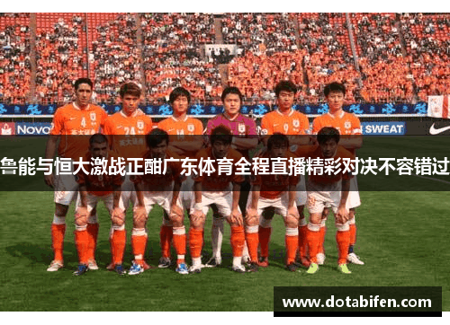 鲁能与恒大激战正酣广东体育全程直播精彩对决不容错过