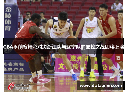 CBA季前赛精彩对决浙江队与辽宁队的巅峰之战即将上演