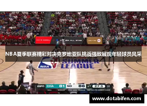 NBA夏季联赛精彩对决克罗地亚队挑战强敌展现年轻球员风采