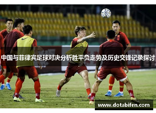 中国与菲律宾足球对决分析胜平负走势及历史交锋记录探讨