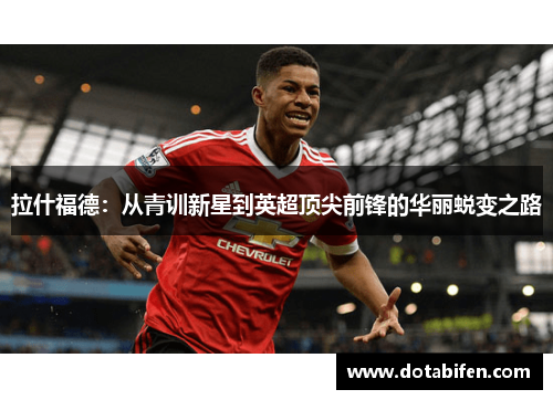拉什福德：从青训新星到英超顶尖前锋的华丽蜕变之路