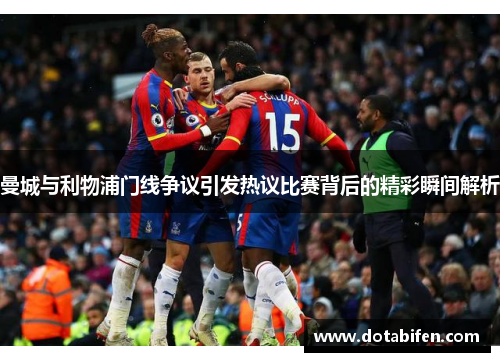 曼城与利物浦门线争议引发热议比赛背后的精彩瞬间解析