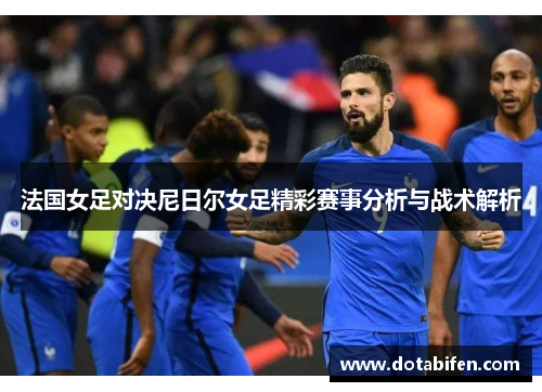 法国女足对决尼日尔女足精彩赛事分析与战术解析